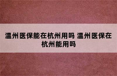 温州医保能在杭州用吗 温州医保在杭州能用吗